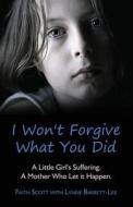 I Won't Forgive What You Did di Faith Scott, Lynne Barrett-Lee edito da Thistle Publishing