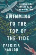 Swimming to the Top of the Tide di Patricia Hanlon edito da BELLEVUE LITERARY PR