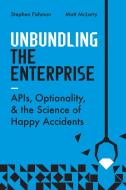 Unbundling the Enterprise: Innovation, Optionality, and the Science of Happy Accidents di Stephen Fishman, Matt Mclarty edito da IT REVOLUTION PR