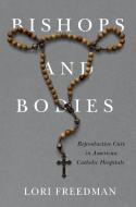 Bishops and Bodies: Reproductive Care in American Catholic Hospitals di Lori Freedman edito da RUTGERS UNIV PR