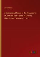 A Genealogical Record of the Descendants of John and Mary Palmer of Concord, Chester (Now Delaware) Co., Pa. di Lewis Palmer edito da Outlook Verlag