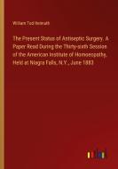 The Present Status of Antiseptic Surgery. A Paper Read During the Thirty-sixth Session of the American Institute of Homoeopathy, Held at Niagra Falls, di William Tod Helmuth edito da Outlook Verlag