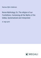 Norse Mythology; Or, The religion of our Forefathers, Containing all the Myths of the Eddas, Systematized and Interpreted di Rasmus Björn Anderson edito da Megali Verlag