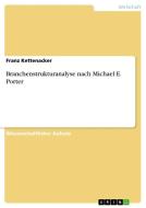 Branchenstrukturanalyse nach Michael E. Porter di Franz Kettenacker edito da GRIN Verlag