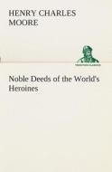 Noble Deeds of the World's Heroines di Henry Charles Moore edito da TREDITION CLASSICS