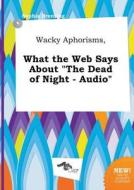 Wacky Aphorisms, What the Web Says about the Dead of Night - Audio di Sophia Brenting edito da LIGHTNING SOURCE INC