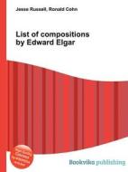 List Of Compositions By Edward Elgar edito da Book On Demand Ltd.