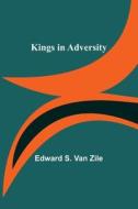 Kings in Adversity di Edward S. Van Zile edito da Alpha Editions