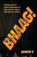 Bhaag!: Inspiring Stories of Student Entrepreneurs in India, Who Are Racing to Build Their Own Ventures di Ganesh V edito da Notion Press