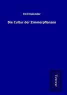 Die Cultur der Zimmerpflanzen di Emil Kalender edito da TP Verone Publishing