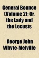 General Bounce (volume 2); Or, The Lady And The Locusts di G. J. Whyte-Melville, George John Whyte-Melville edito da General Books Llc