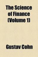 The Science Of Finance (volume 1) di Gustav Cohn edito da General Books Llc