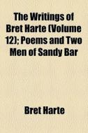The Poems And Two Men Of Sandy Bar di Bret Harte edito da General Books Llc