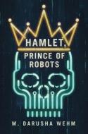 Hamlet, Prince Of Robots di M Darusha Wehm edito da In Potentia Press