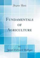 Fundamentals of Agriculture (Classic Reprint) di James Edward Halligan edito da Forgotten Books