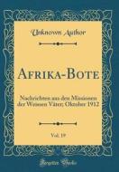 Afrika-Bote, Vol. 19: Nachrichten Aus Den Missionen Der Weissen Väter; Oktober 1912 (Classic Reprint) di Unknown Author edito da Forgotten Books
