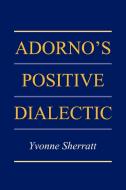 Adorno's Positive Dialectic di Yvonne Sherratt edito da Cambridge University Press