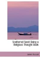 Scattered Seed: Being a Religious Thought Book di James Russell edito da BiblioLife