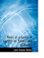 Notes of a Course of Lectures on Vattel's Law of Nations di James Houston Gilmore edito da BiblioLife