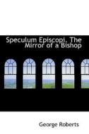 Speculum Episcopi. The Mirror Of A Bishop di George Roberts edito da Bibliolife