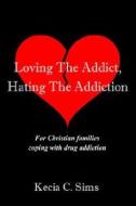 Loving The Addict, Hating The Addiction:for Christian Families Coping With Drug Addiction di Kecia C. Sims edito da Iuniverse.com