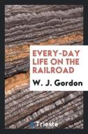 Every-Day Life on the Railroad di W. J. Gordon edito da LIGHTNING SOURCE INC