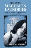 Ireland's Magdalen Laundries and the Nation's Architecture of Containment di James M. Smith edito da Manchester University Press