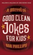 A Barrel of Good Clean Jokes for Kids di Bob Phillips edito da HARVEST HOUSE PUBL