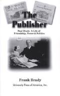 The Publisher: Paul Block: A Life of Friendship, Power and Politics di Frank Brady edito da UNIV PR OF AMER