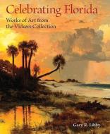 Celebrating Florida di Gary R. Libby edito da University Press Of Florida