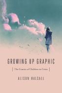 Growing Up Graphic: The Comics of Children in Crisis di Alison Halsall edito da OHIO ST UNIV PR