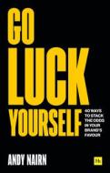Go Luck Yourself: 40 Ways to Stack the Odds in Your Brand's Favour Go Luck Yourself: 40 Ways to Stack the Odds in Your Brand's Favour