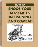 How to Shoot Your M16/AR-15 in Training and Combat di Paladin Press, U S Army edito da Paladin Press