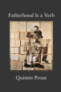 Fatherhood Is A Verb di Prout Quintin Prout edito da Stillwater River Publications