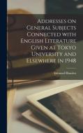 Addresses on General Subjects Connected With English Literature Given at Tokyo University and Elsewhere in 1948 di Edmund Blunden edito da LIGHTNING SOURCE INC