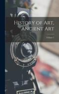 History of Art, Ancient Art; Volume 1 di Anonymous edito da LEGARE STREET PR