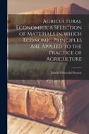 Agricultural Economics, a Selection of Materials in Which Economic Principles are Applied to the Practice of Agriculture di Edwin Griswold Nourse edito da LEGARE STREET PR