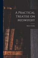 A Practical Treatise on Midwifery di Robert Collins edito da LEGARE STREET PR