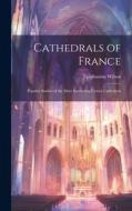 Cathedrals of France: Popular Studies of the Most Interesting French Cathedrals di Epiphanius Wilson edito da LEGARE STREET PR