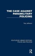 The Case Against Paramilitary Policing di Tony Jefferson edito da Taylor & Francis Ltd