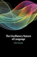 The Oscillatory Nature Of Language di Elliot Murphy edito da Cambridge University Press