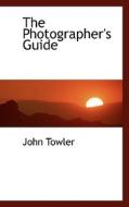 The Photographer's Guide di John Towler edito da Bibliolife