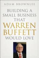 Building a Small Business that Warren Buffett Would Love di Adam Brownlee edito da John Wiley & Sons