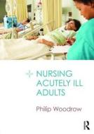 Nursing Acutely Ill Adults di Philip Woodrow edito da TAYLOR & FRANCIS