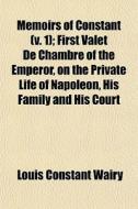 Memoirs Of Constant V. 1 ; First Valet di Louis Constant Wairy edito da General Books