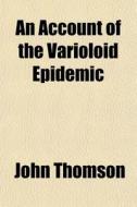 An Account Of The Varioloid Epidemic di John Thomson edito da General Books