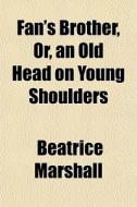 Fan's Brother, Or, An Old Head On Young di Beatrice Marshall edito da General Books