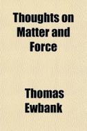 Thoughts On Matter And Force di Thomas Ewbank edito da General Books