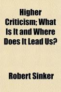 Higher Criticism; What Is It And Where Does It Lead Us? di Robert Sinker edito da General Books Llc
