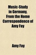 Music-study In Germany, From The Home Co di Amy Fay edito da General Books